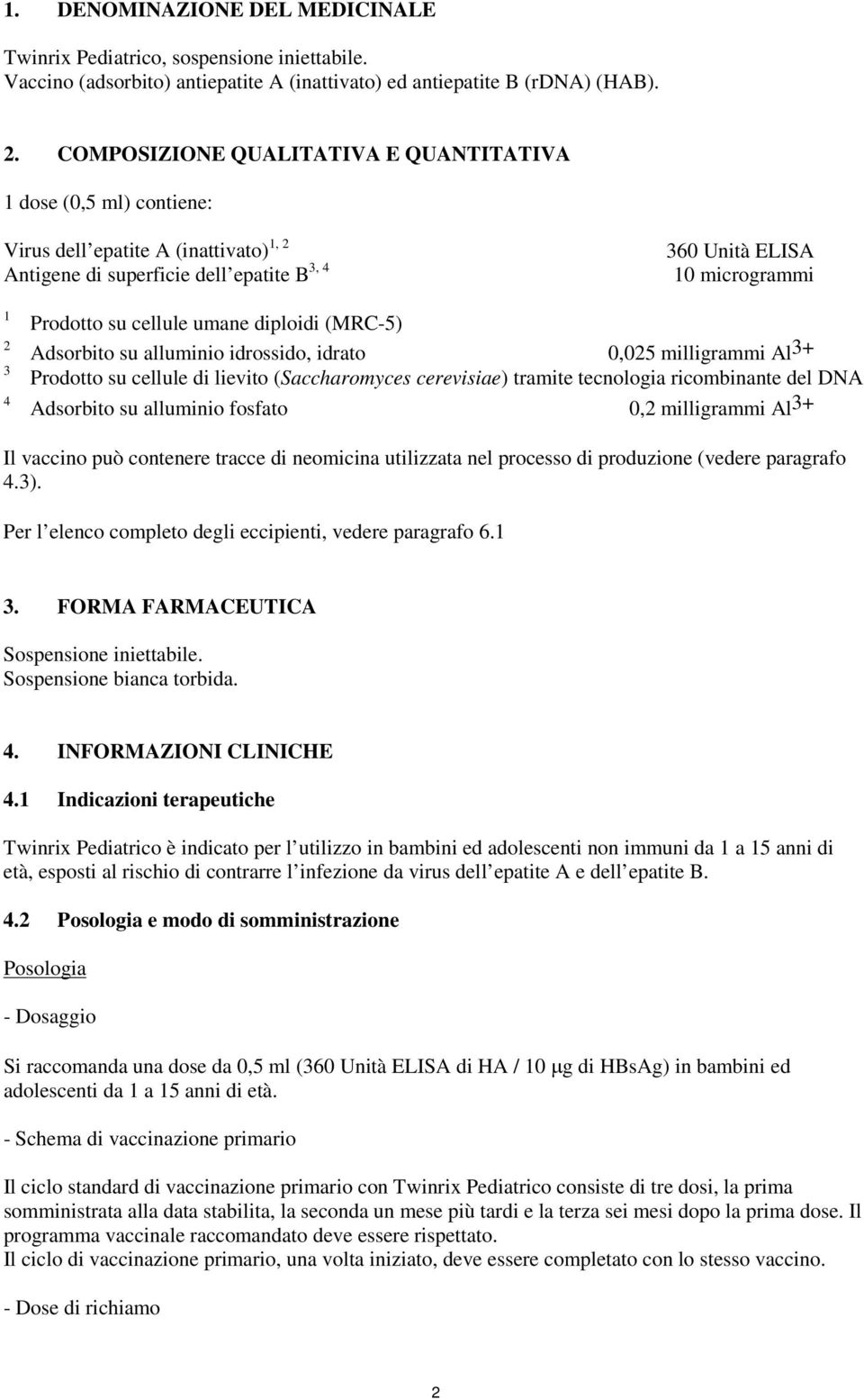 cellule umane diploidi (MRC-5) Adsorbito su alluminio idrossido, idrato 0,025 milligrammi Al 3+ Prodotto su cellule di lievito (Saccharomyces cerevisiae) tramite tecnologia ricombinante del DNA