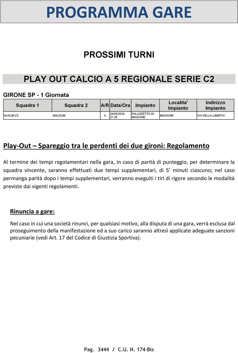 per determinare la squadra vincente, saranno effettuati due tempi supplementari, di 5 minuti ciascuno; nel caso permanga parità dopo i tempi supplementari, verranno eseguiti i tiri di rigore secondo