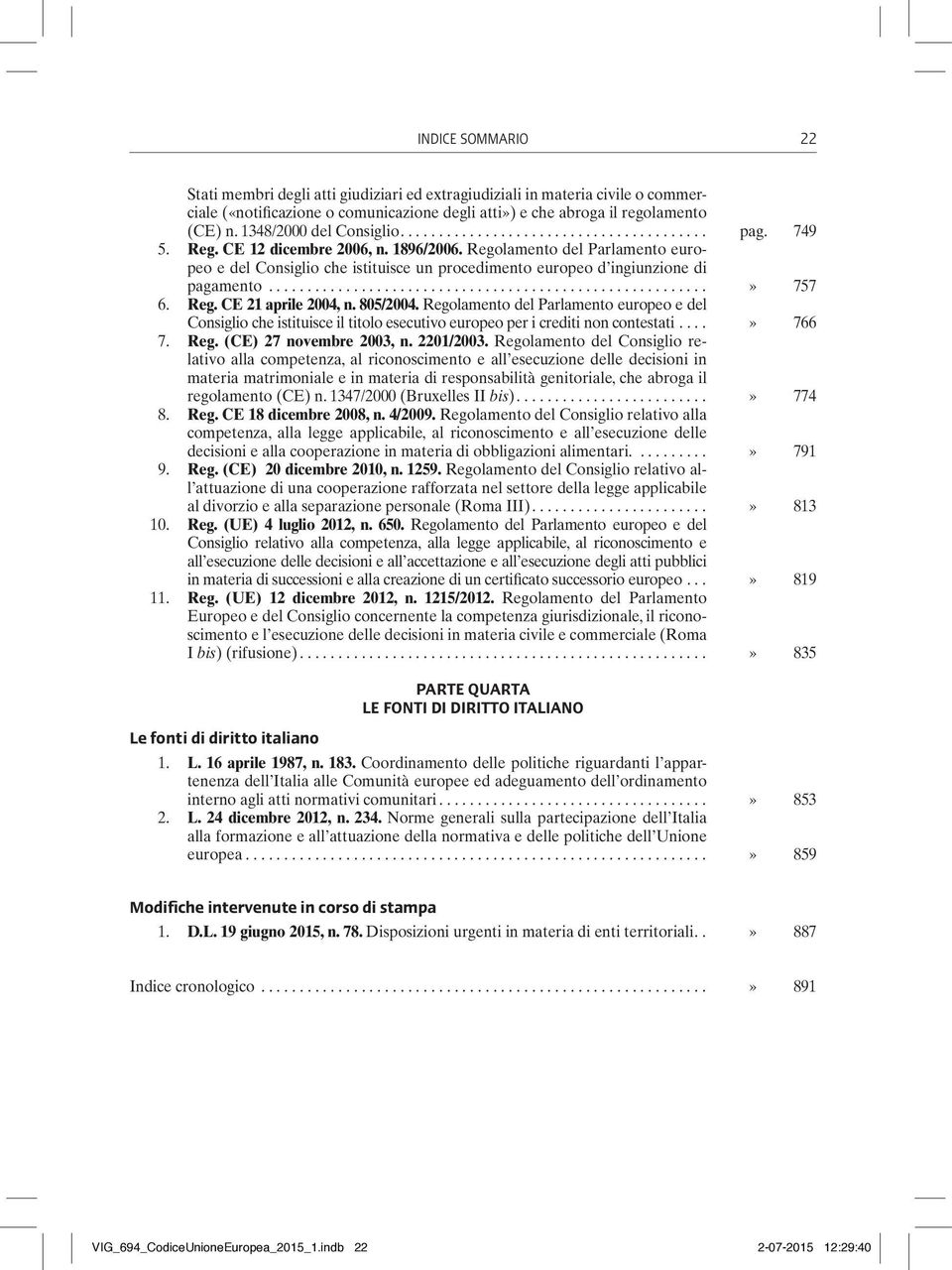 805/2004. Regolamento del Parlamento europeo e del Consiglio che istituisce il titolo esecutivo europeo per i crediti non contestati...» 766 7. Reg. (CE) 27 novembre 2003, n. 2201/2003.