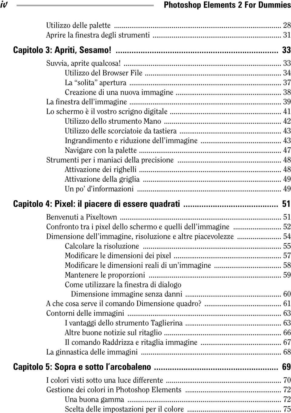 .. 42 Utilizzo delle scorciatoie da tastiera... 43 Ingrandimento e riduzione dell immagine... 43 Navigare con la palette... 47 Strumenti per i maniaci della precisione... 48 Attivazione dei righelli.