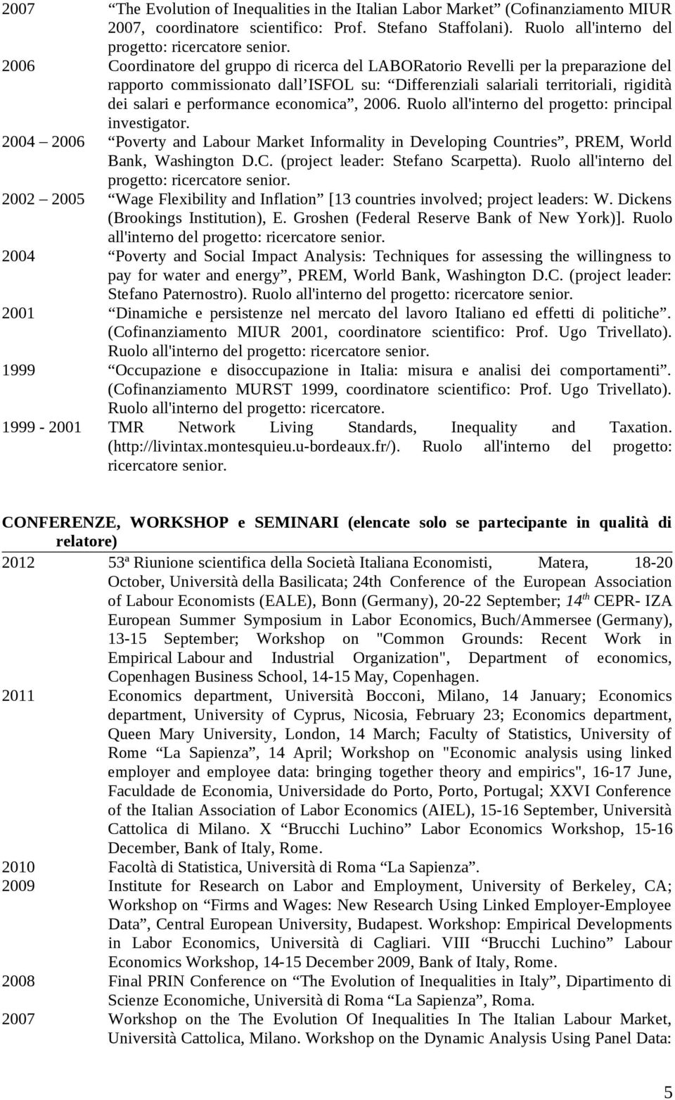 economica, 2006. Ruolo all'interno del progetto: principal investigator. 2004 2006 Poverty and Labour Market Informality in Developing Countries, PREM, World Bank, Washington D.C. (project leader: Stefano Scarpetta).