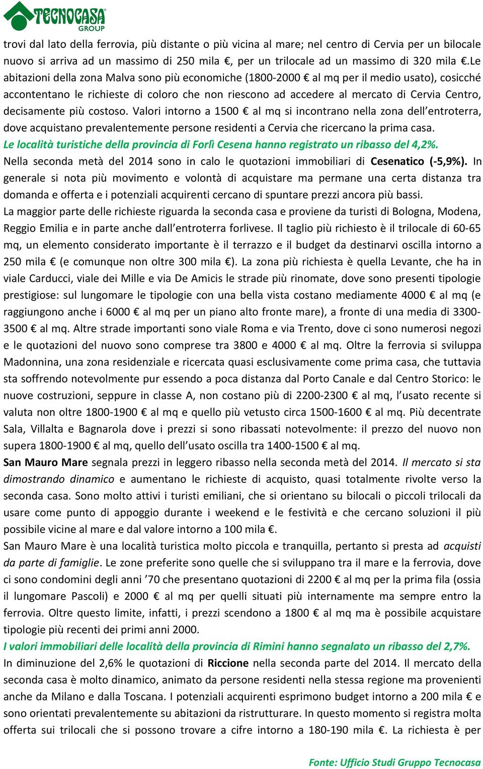 decisamente più costoso. Valori intorno a 1500 al mq si incontrano nella zona dell entroterra, dove acquistano prevalentemente persone residenti a Cervia che ricercano la prima casa.