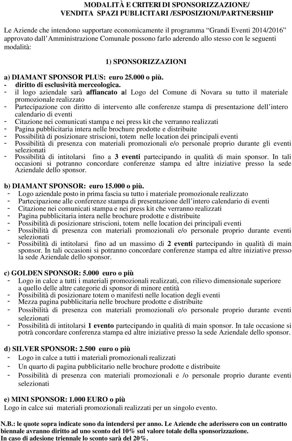 - il logo aziendale sarà affiancato al Logo del Comune di Novara su tutto il materiale promozionale realizzato - Partecipazione con diritto di intervento alle conferenze stampa di presentazione dell