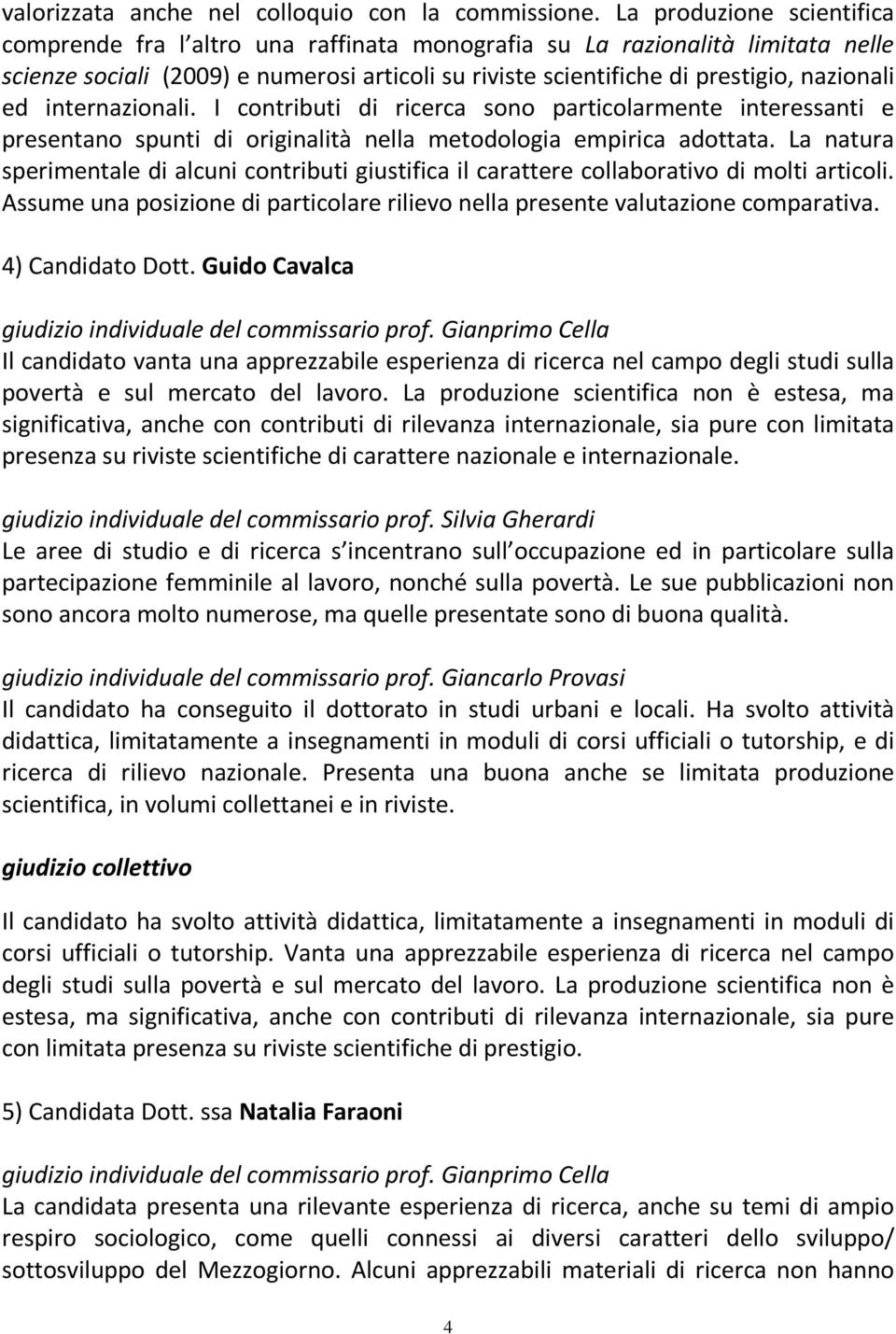 internazionali. I contributi di ricerca sono particolarmente interessanti e presentano spunti di originalità nella metodologia empirica adottata.