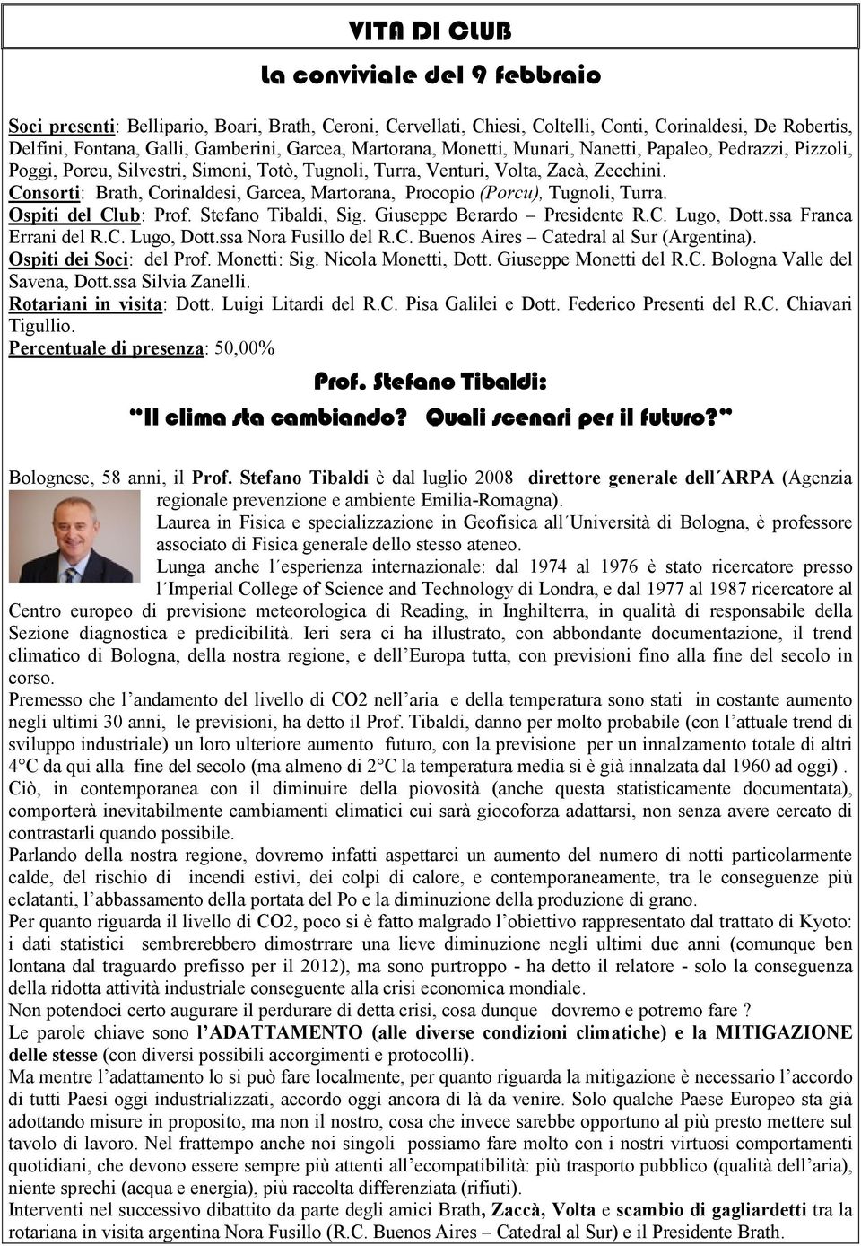 Consorti: Brath, Corinaldesi, Garcea, Martorana, Procopio (Porcu), Tugnoli, Turra. Ospiti del Club: Prof. Stefano Tibaldi, Sig. Giuseppe Berardo Presidente R.C. Lugo, Dott.ssa Franca Errani del R.C. Lugo, Dott.ssa Nora Fusillo del R.