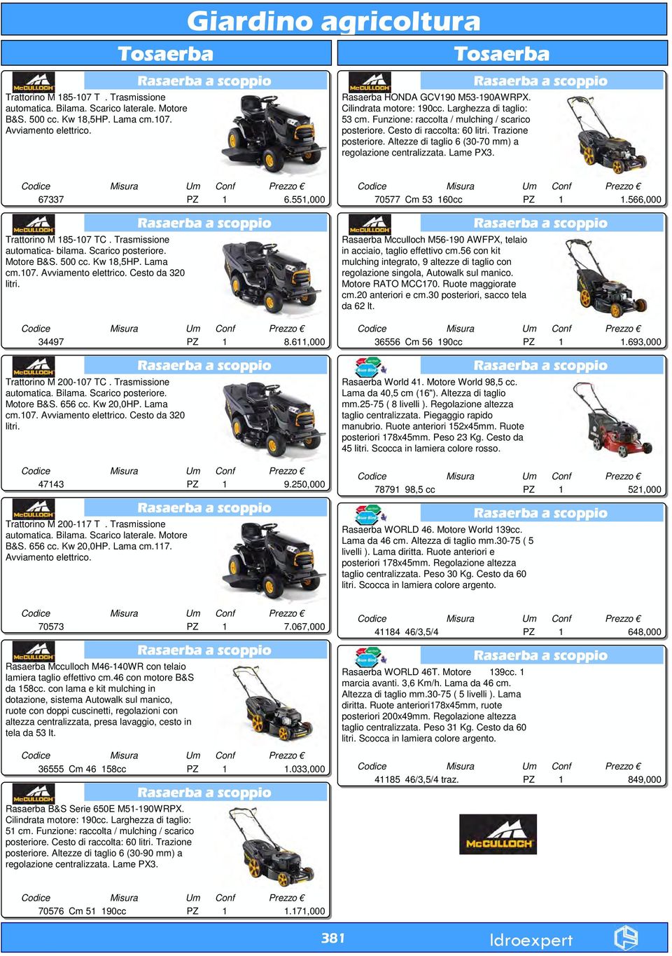 Cesto di raccolta: 0 litri. Trazione posteriore. Altezze di taglio (30-70 mm) a regolazione centralizzata. Lame PX3. Rasaerba a scoppio 7337.55,000 70577 Cm 53 0cc.5,000 Trattorino M 85-07 TC.