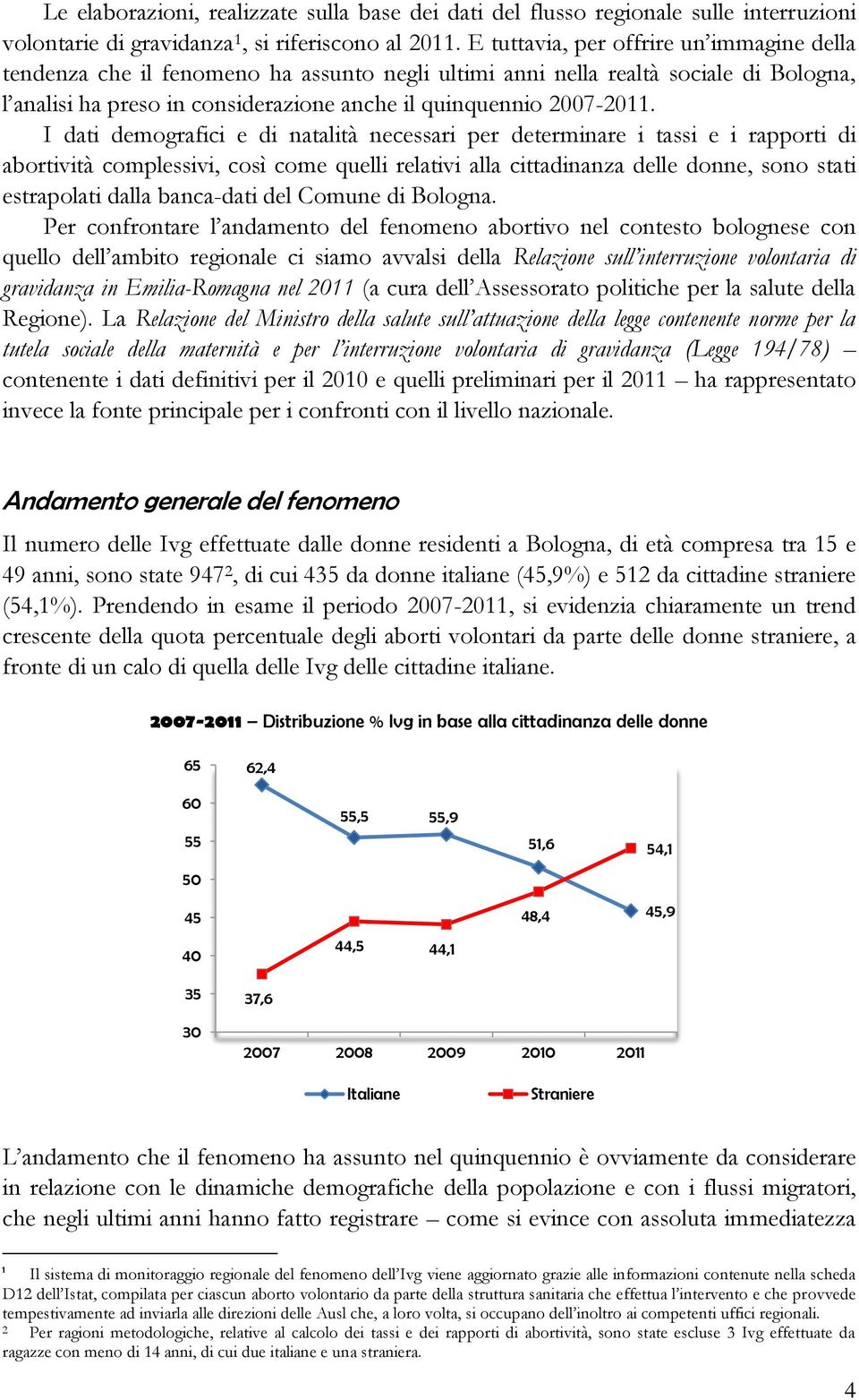 I dati demografici e di natalità necessari per determinare i tassi e i rapporti di abortività complessivi, così come quelli relativi alla cittadinanza delle donne, sono stati estrapolati dalla