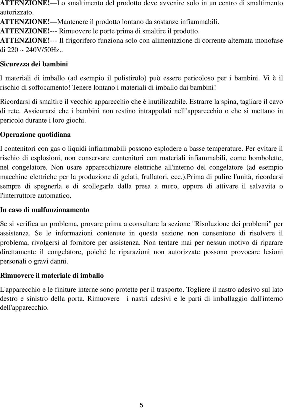 . Sicurezza dei bambini I materiali di imballo (ad esempio il polistirolo) può essere pericoloso per i bambini. Vi è il rischio di soffocamento! Tenere lontano i materiali di imballo dai bambini!