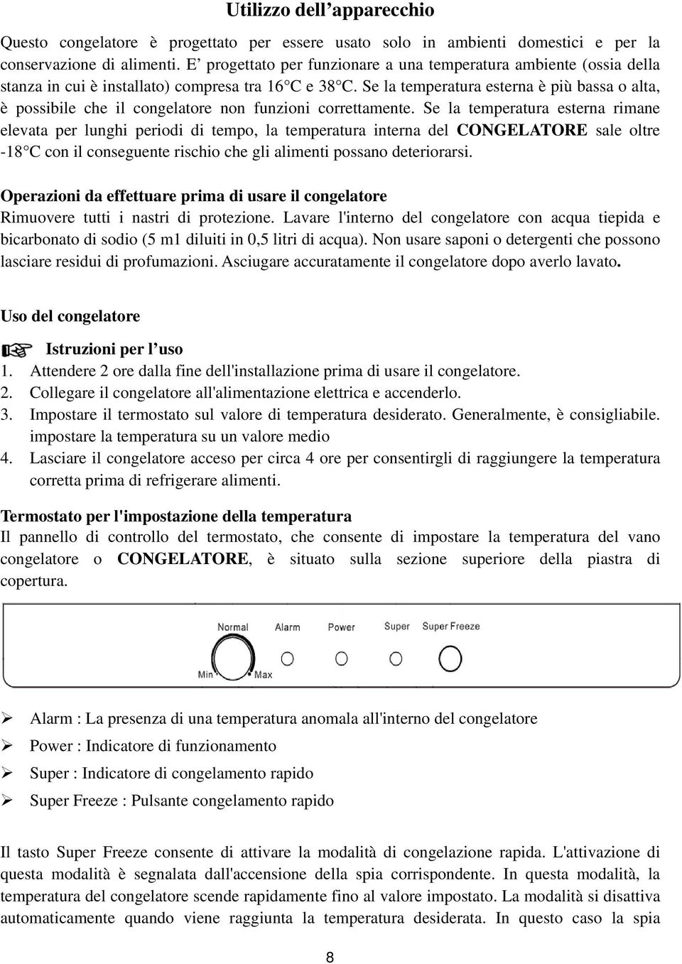 Se la temperatura esterna è più bassa o alta, è possibile che il congelatore non funzioni correttamente.