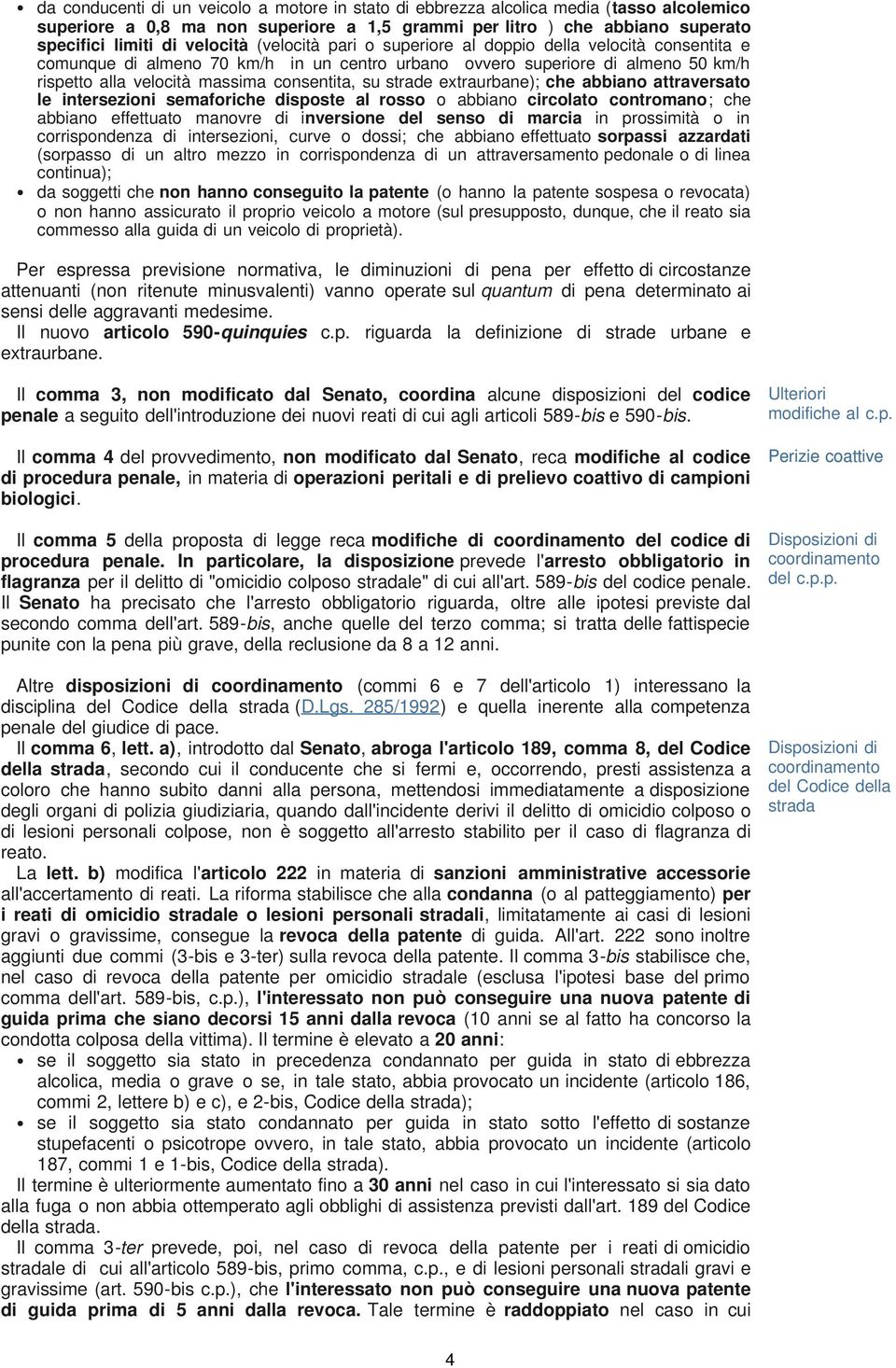 extraurbane); che abbiano attraversato le intersezioni semaforiche disposte al rosso o abbiano circolato contromano; che abbiano effettuato manovre di inversione del senso di marcia in prossimità o