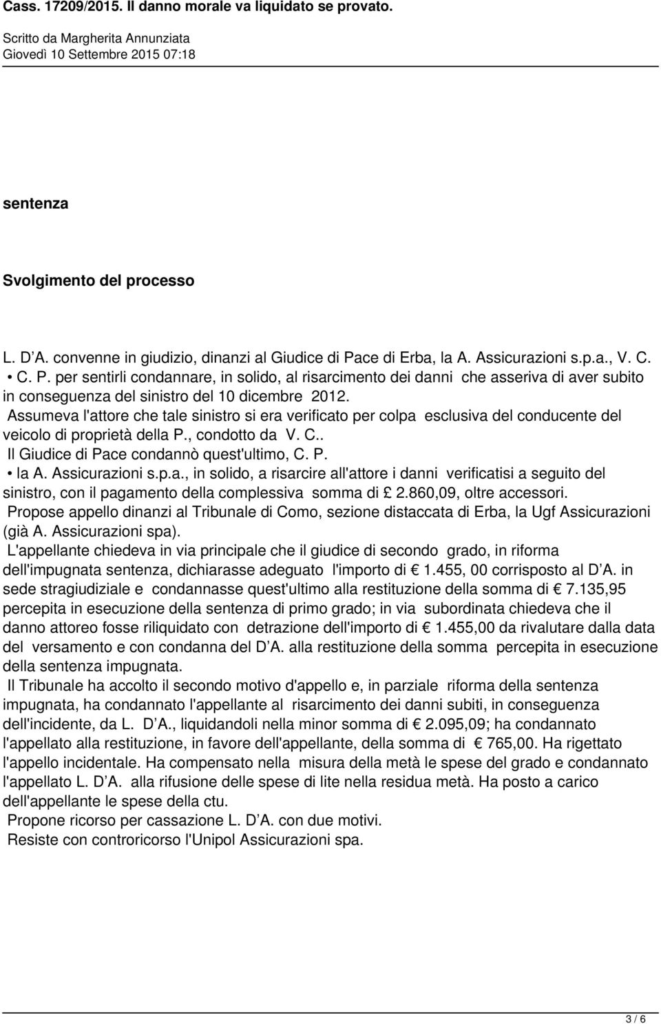 Assumeva l'attore che tale sinistro si era verificato per colpa esclusiva del conducente del veicolo di proprietà della P., condotto da V. C.. Il Giudice di Pace condannò quest'ultimo, C. P. la A.