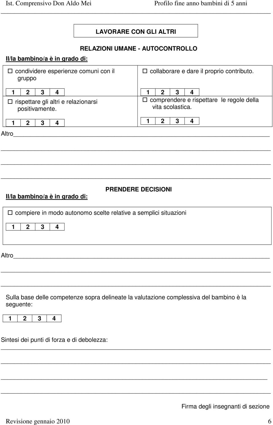 PRENDERE DECISIONI compiere in modo autonomo scelte relative a semplici situazioni Sulla base delle competenze sopra delineate la