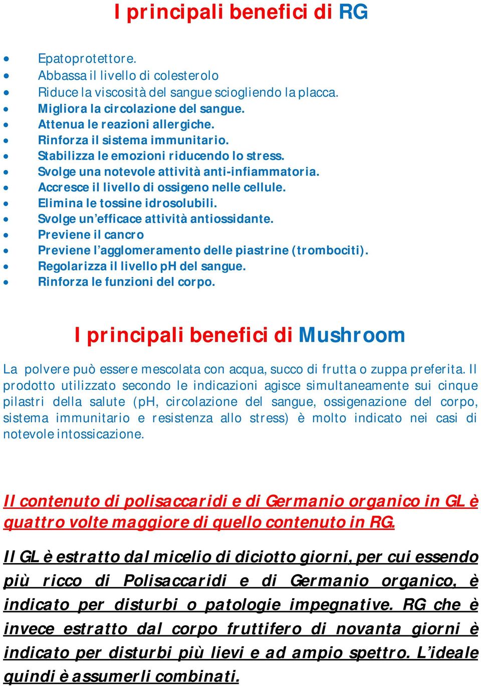 Accresce il livello di ossigeno nelle cellule. Elimina le tossine idrosolubili. Svolge un efficace attività antiossidante. Previene il cancro Previene l agglomeramento delle piastrine (trombociti).