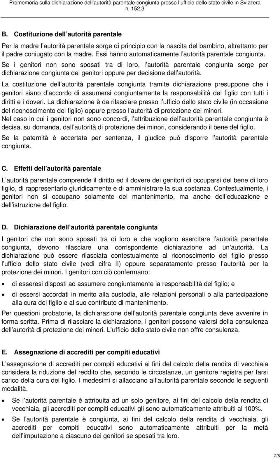 Se i genitori non sono sposati tra di loro, l autorità parentale congiunta sorge per dichiarazione congiunta dei genitori oppure per decisione dell autorità.