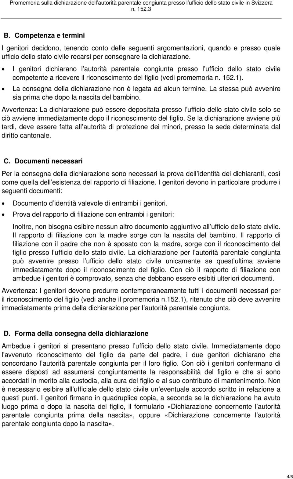 La consegna della dichiarazione non è legata ad alcun termine. La stessa può avvenire sia prima che dopo la nascita del bambino.