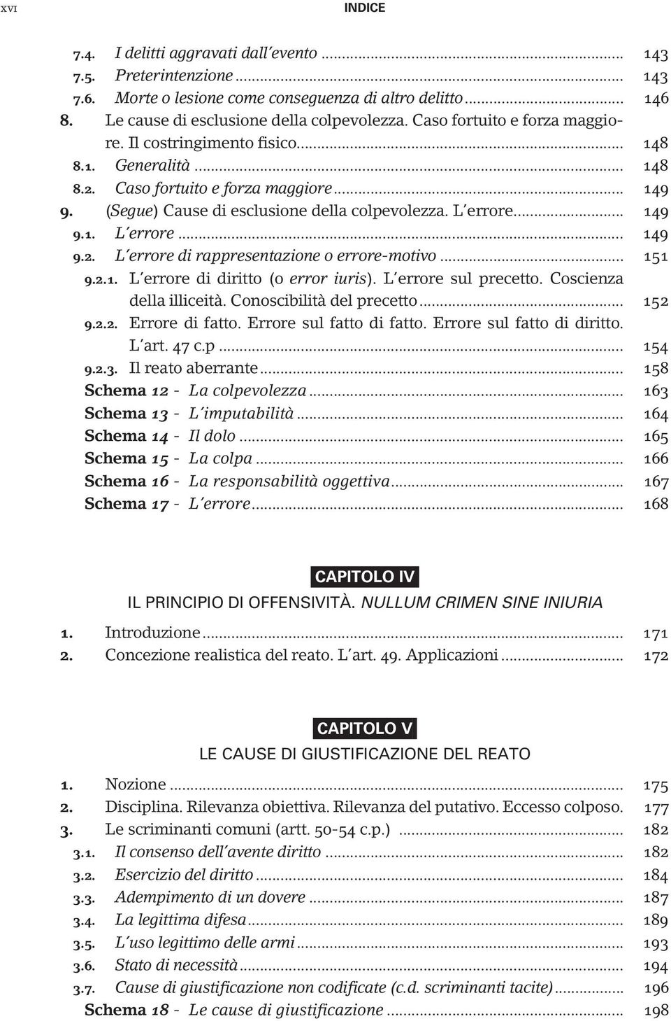 .. 151 9.2.1. L errore di diritto (o error iuris). L errore sul precetto. Coscienza della illiceità. Conoscibilità del precetto... 152 9.2.2. Errore di fatto. Errore sul fatto di fatto.