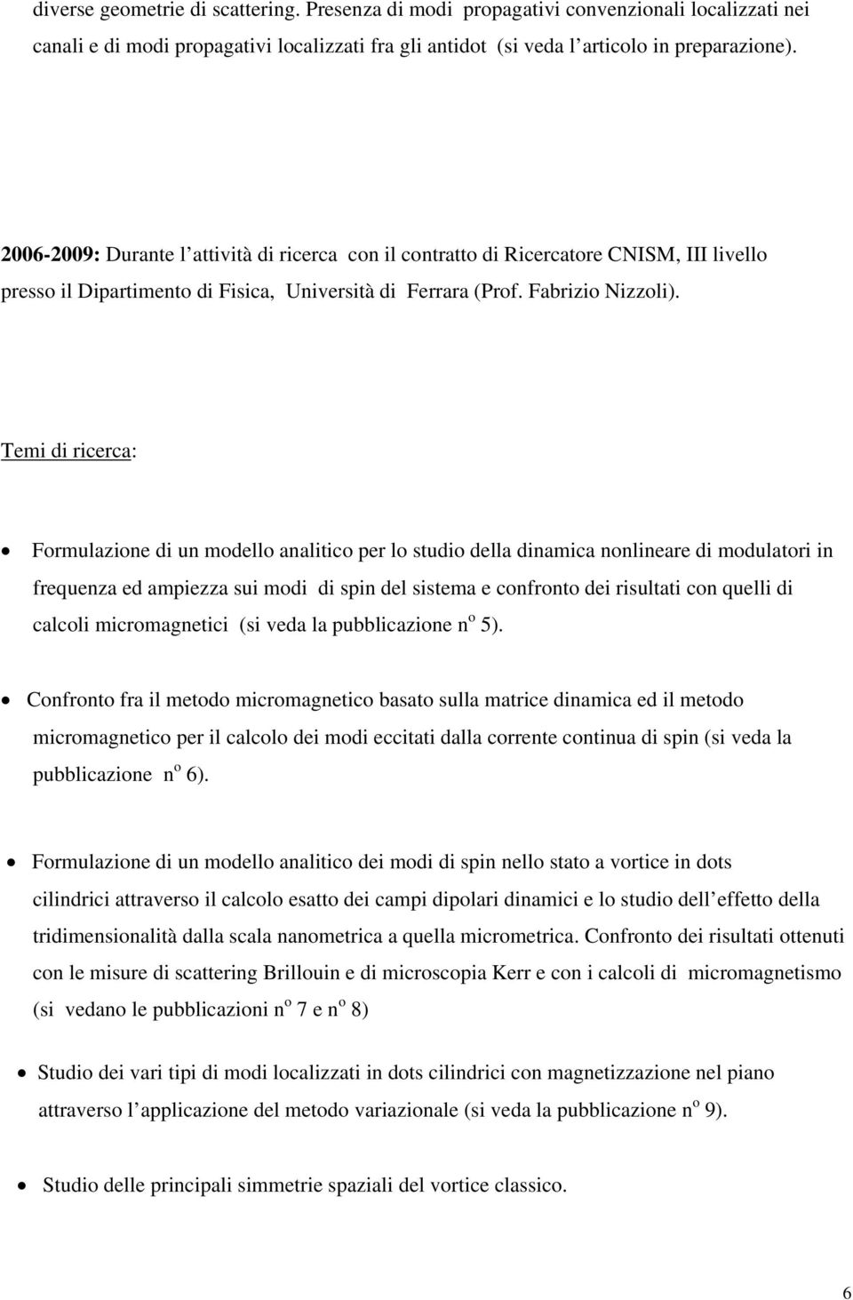 Temi di ricerca: Formulazione di un modello analitico per lo studio della dinamica nonlineare di modulatori in frequenza ed ampiezza sui modi di spin del sistema e confronto dei risultati con quelli