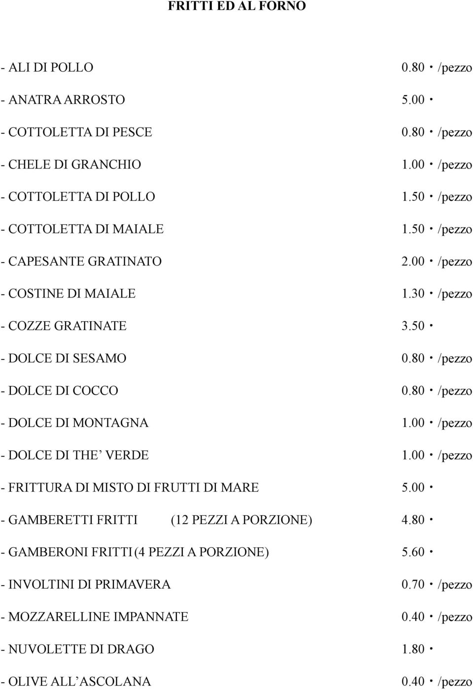 80 /pezzo - DOLCE DI COCCO 0.80 /pezzo - DOLCE DI MONTAGNA 1.00 /pezzo - DOLCE DI THE VERDE 1.00 /pezzo - FRITTURA DI MISTO DI FRUTTI DI MARE 5.