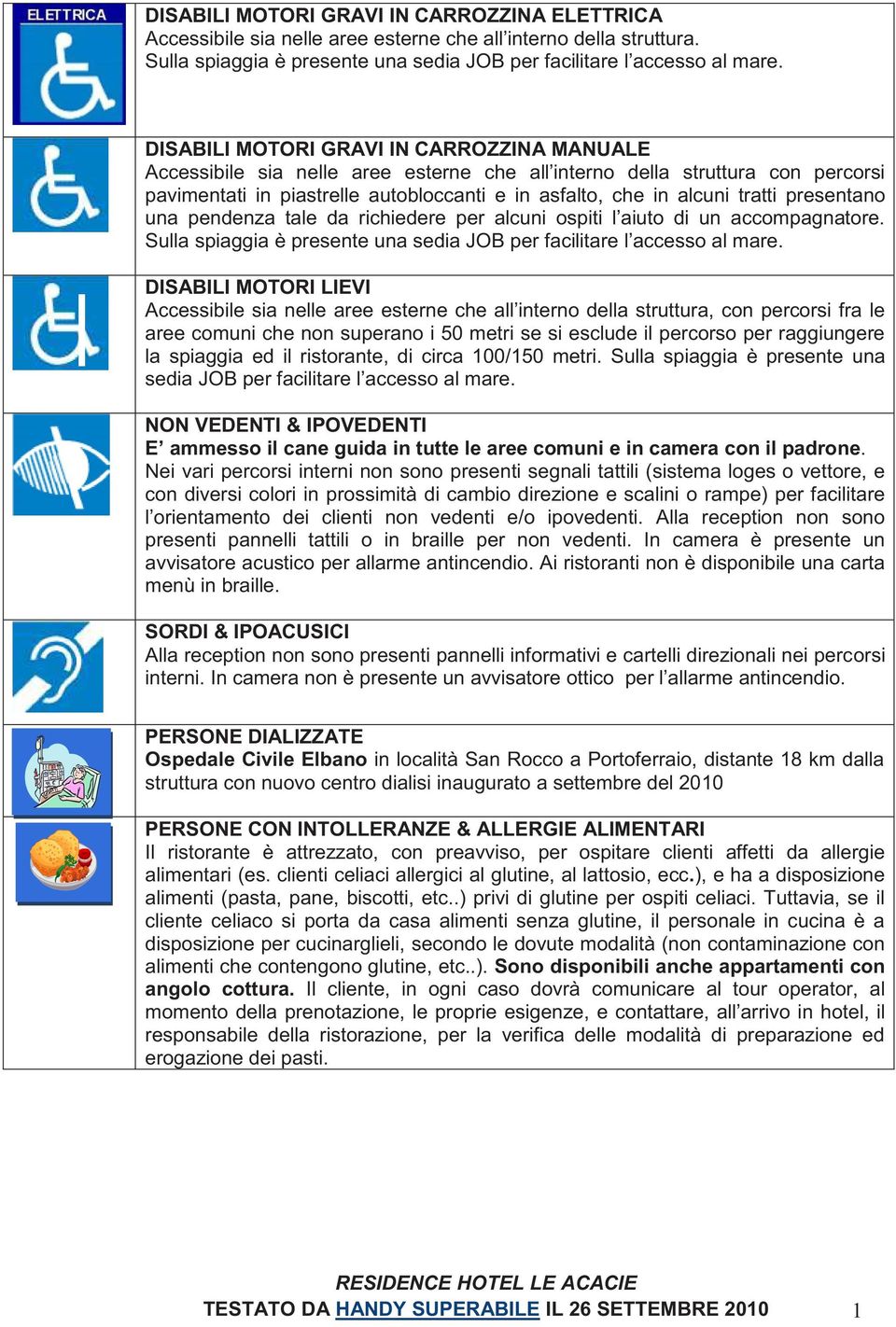 presentano una pendenza tale da richiedere per alcuni ospiti l aiuto di un accompagnatore. Sulla spiaggia è presente una sedia JOB per facilitare l accesso al mare.