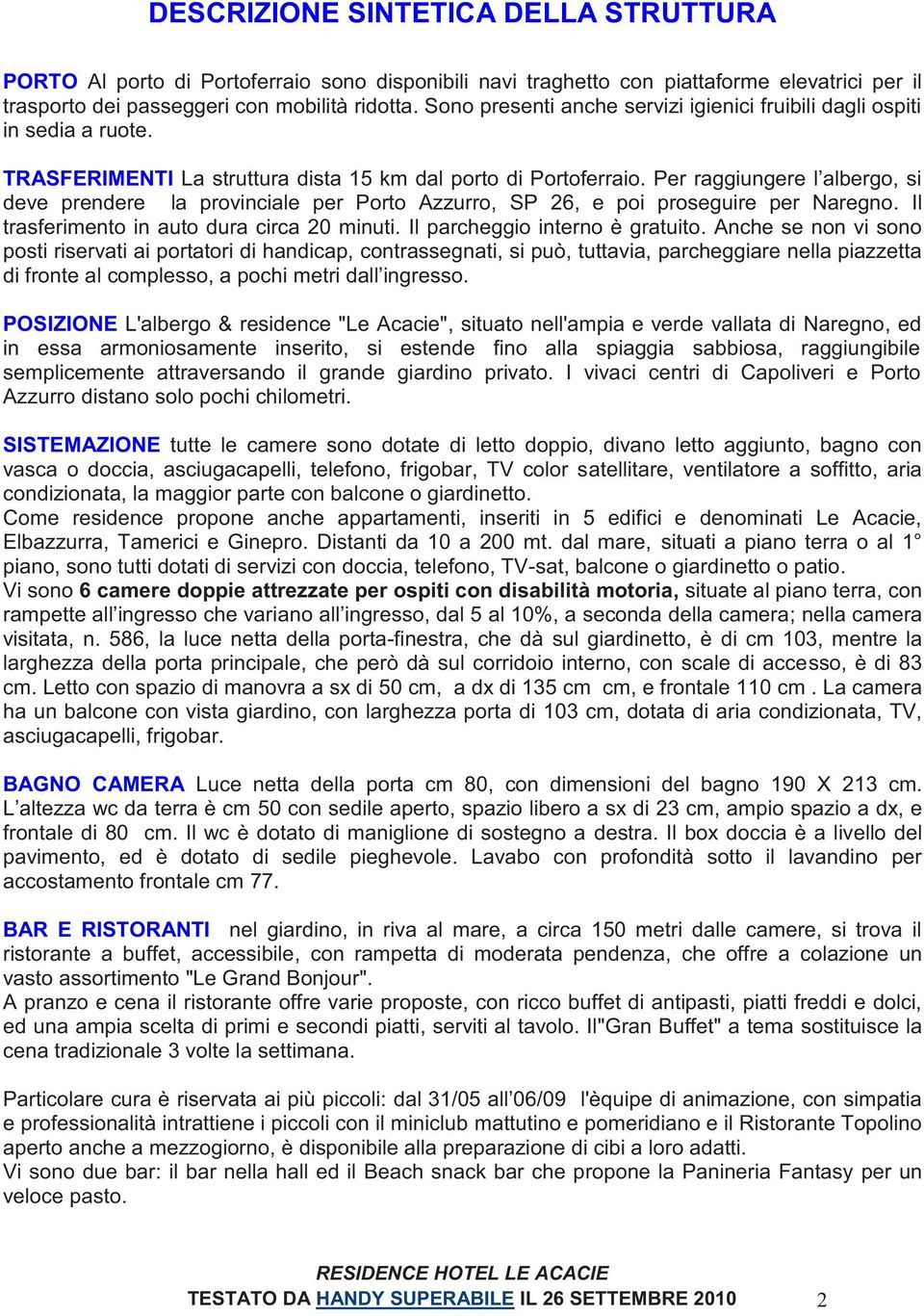 Per raggiungere l albergo, si deve prendere la provinciale per Porto Azzurro, SP 26, e poi proseguire per Naregno. Il trasferimento in auto dura circa 20 minuti. Il parcheggio interno è gratuito.