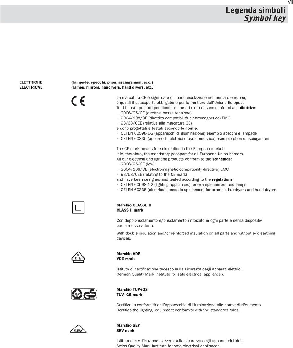 Tutti i nostri prodotti per illuminazione ed elettrici sono conformi alle direttive: 2006/95/CE (direttiva bassa tensione) 2004/10/CE (direttiva compatibilità elettromagnetica) EMC 93/6/CEE (relativa