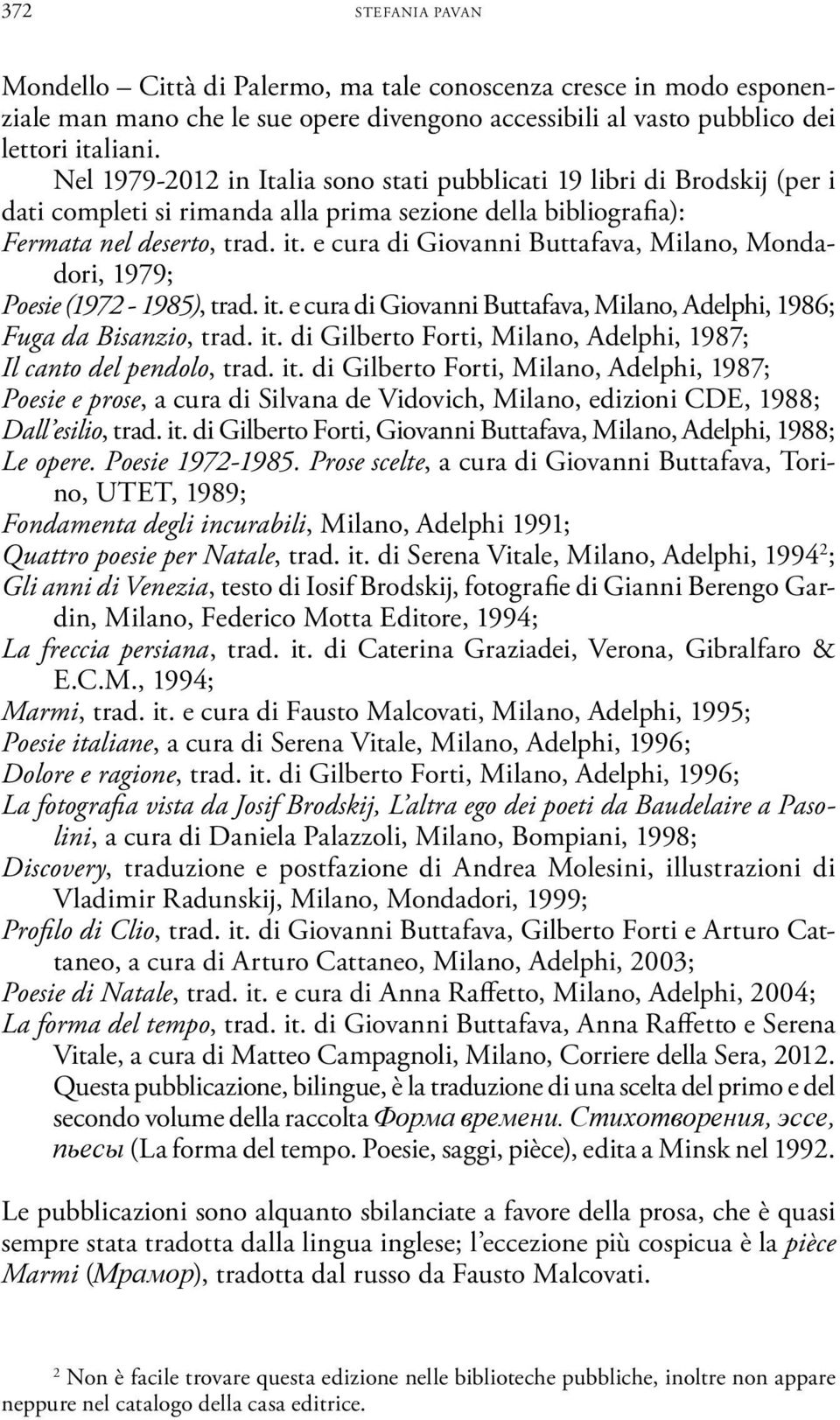 e cura di Giovanni Buttafava, Milano, Mondadori, 1979; Poesie (1972-1985), trad. it. e cura di Giovanni Buttafava, Milano, Adelphi, 1986; Fuga da Bisanzio, trad. it. di Gilberto Forti, Milano, Adelphi, 1987; Il canto del pendolo, trad.