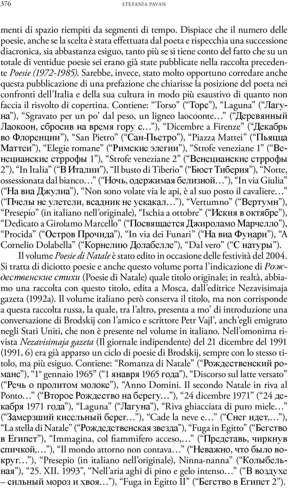 totale di ventidue poesie sei erano già state pubblicate nella raccolta precedente Poesie (1972-1985).