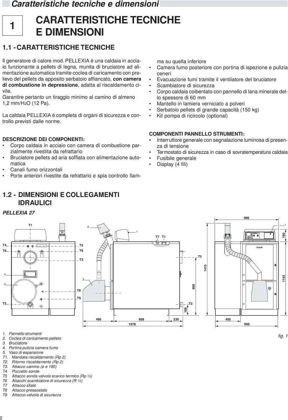 affiancato, con camera di combustione in depressione, adatta al riscaldamento civile. Garantire pertanto un tiraggio minimo al camino di almeno, mm/ho ( Pa).