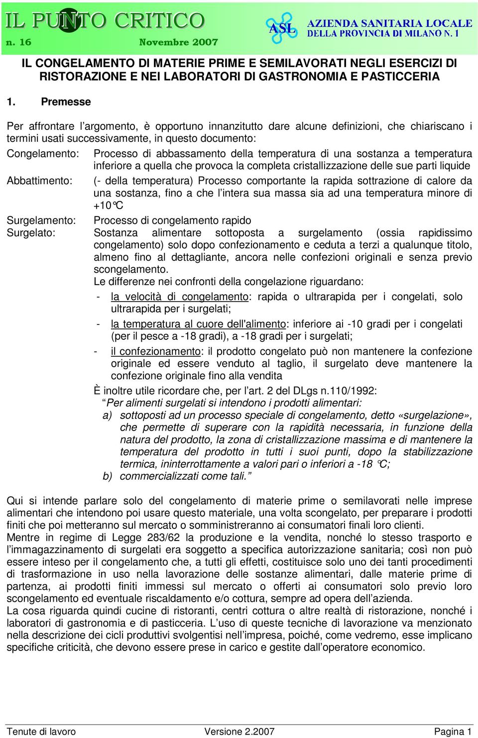 della temperatura di una sostanza a temperatura inferiore a quella che provoca la completa cristallizzazione delle sue parti liquide Abbattimento: - della temperatura Processo comportante la rapida