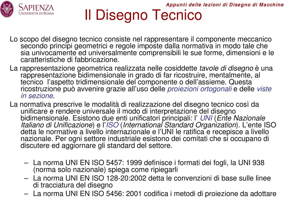 La rappresentazione geometrica realizzata nelle cosiddette tavole di disegno è una rappresentazione bidimensionale in grado di far ricostruire, mentalmente, al tecnico l aspetto tridimensionale del