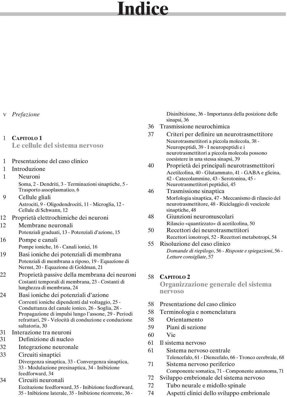 Potenziali d azione, 15 16 Pompe e canali Pompe ioniche, 16 - Canali ionici, 16 19 Basi ioniche dei potenziali di membrana Potenziali di membrana a riposo, 19 - Equazione di Nernst, 20 - Equazione di