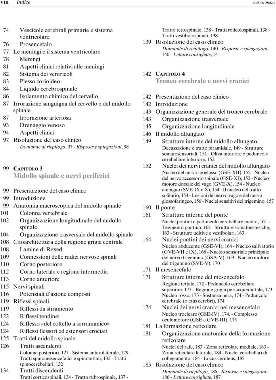 venoso 94 Aspetti clinici 97 Risoluzione del caso clinico Domande di riepilogo, 97 - Risposte e spiegazioni, 98 99 CAPITOLO 3 Midollo spinale e nervi periferici 99 Presentazione del caso clinico 99