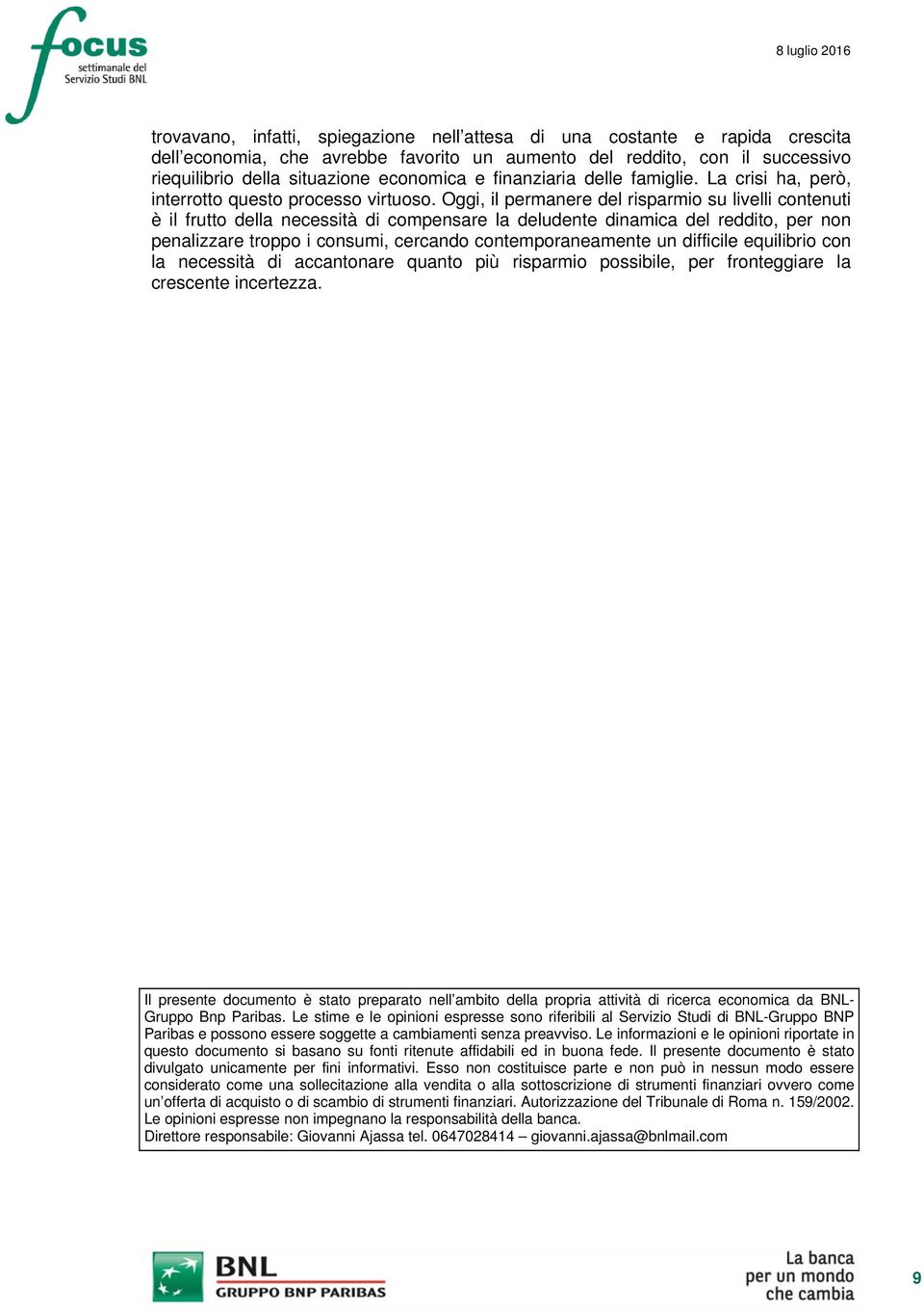 Oggi, il permanere del risparmio su livelli contenuti è il frutto della necessità di compensare la deludente dinamica del reddito, per non penalizzare troppo i consumi, cercando contemporaneamente un