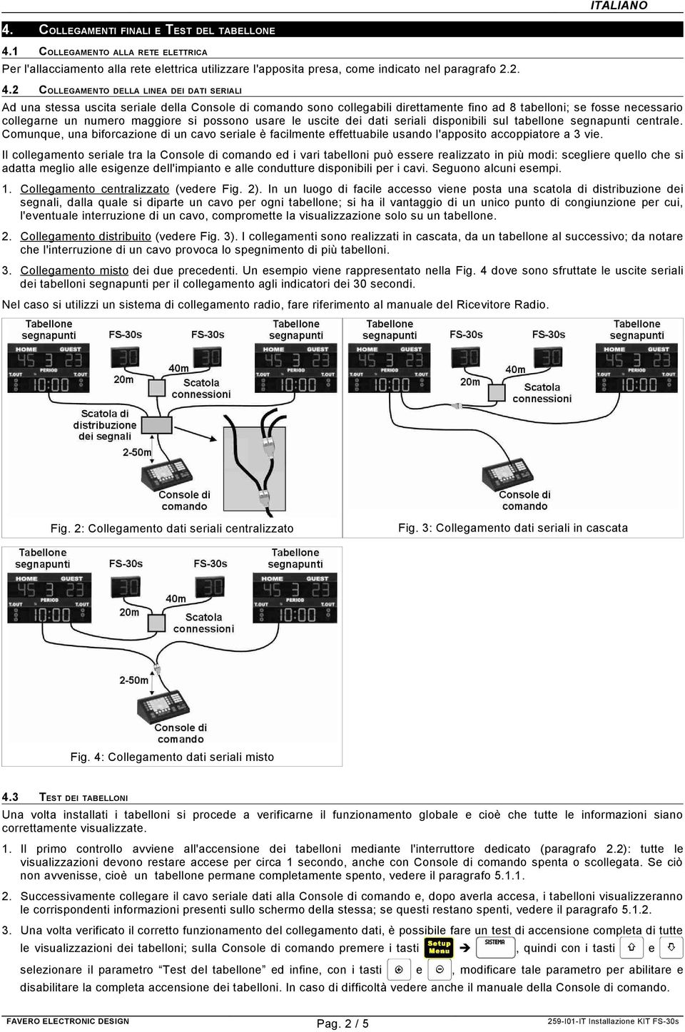 2 COLLEGAMENTO DELLA LINEA DEI DATI SERIALI Ad una stessa uscita seriale della Console di comando sono collegabili direttamente fino ad 8 tabelloni; se fosse necessario collegarne un numero maggiore