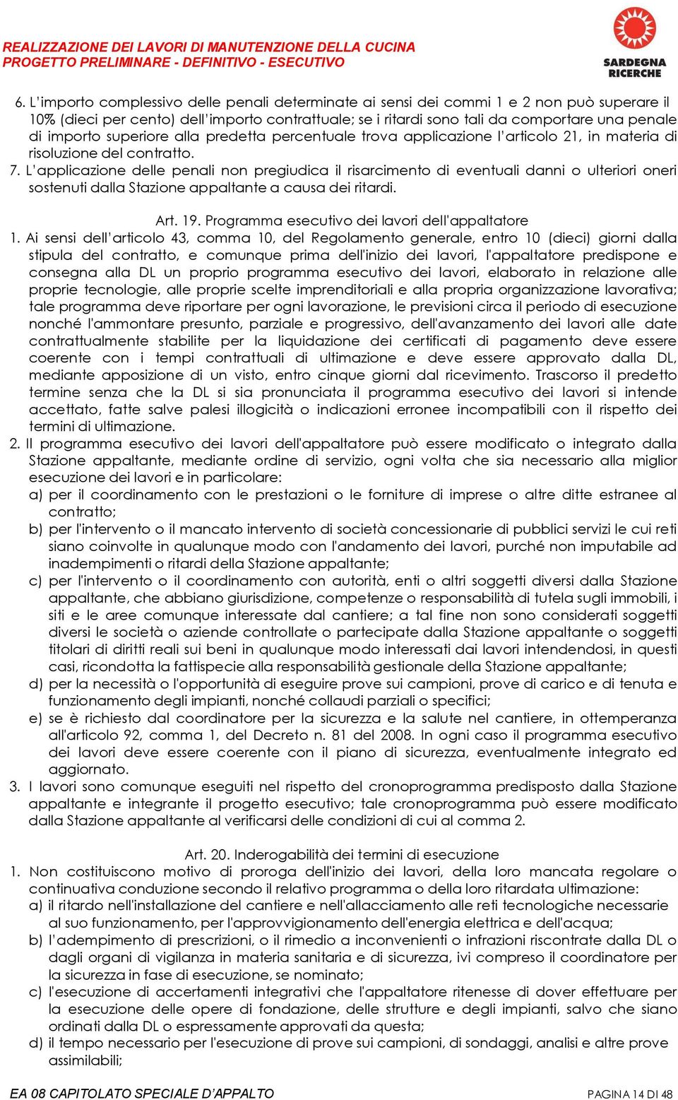 L applicazione delle penali non pregiudica il risarcimento di eventuali danni o ulteriori oneri sostenuti dalla Stazione appaltante a causa dei ritardi. Art. 19.