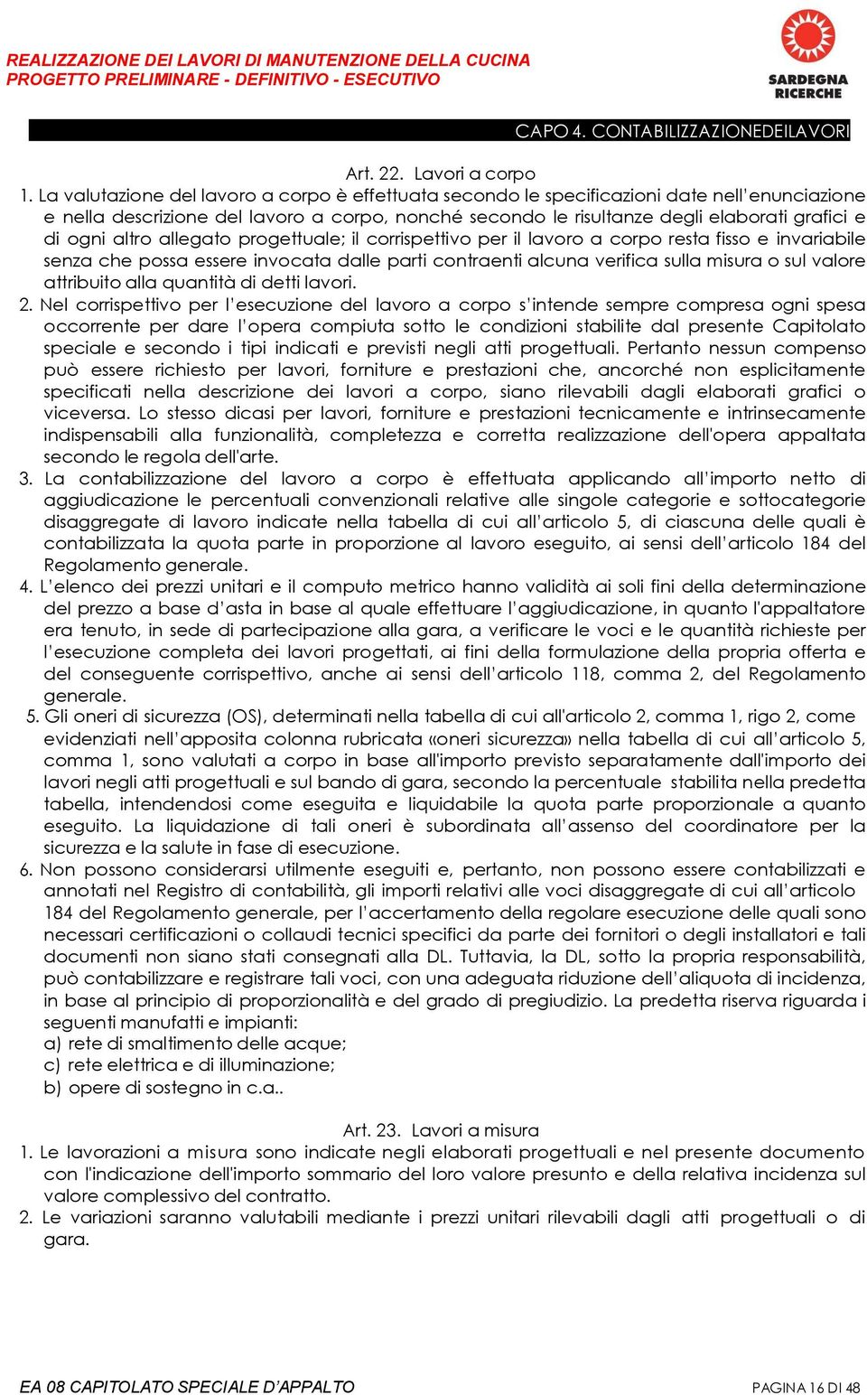 altro allegato progettuale; il corrispettivo per il lavoro a corpo resta fisso e invariabile senza che possa essere invocata dalle parti contraenti alcuna verifica sulla misura o sul valore