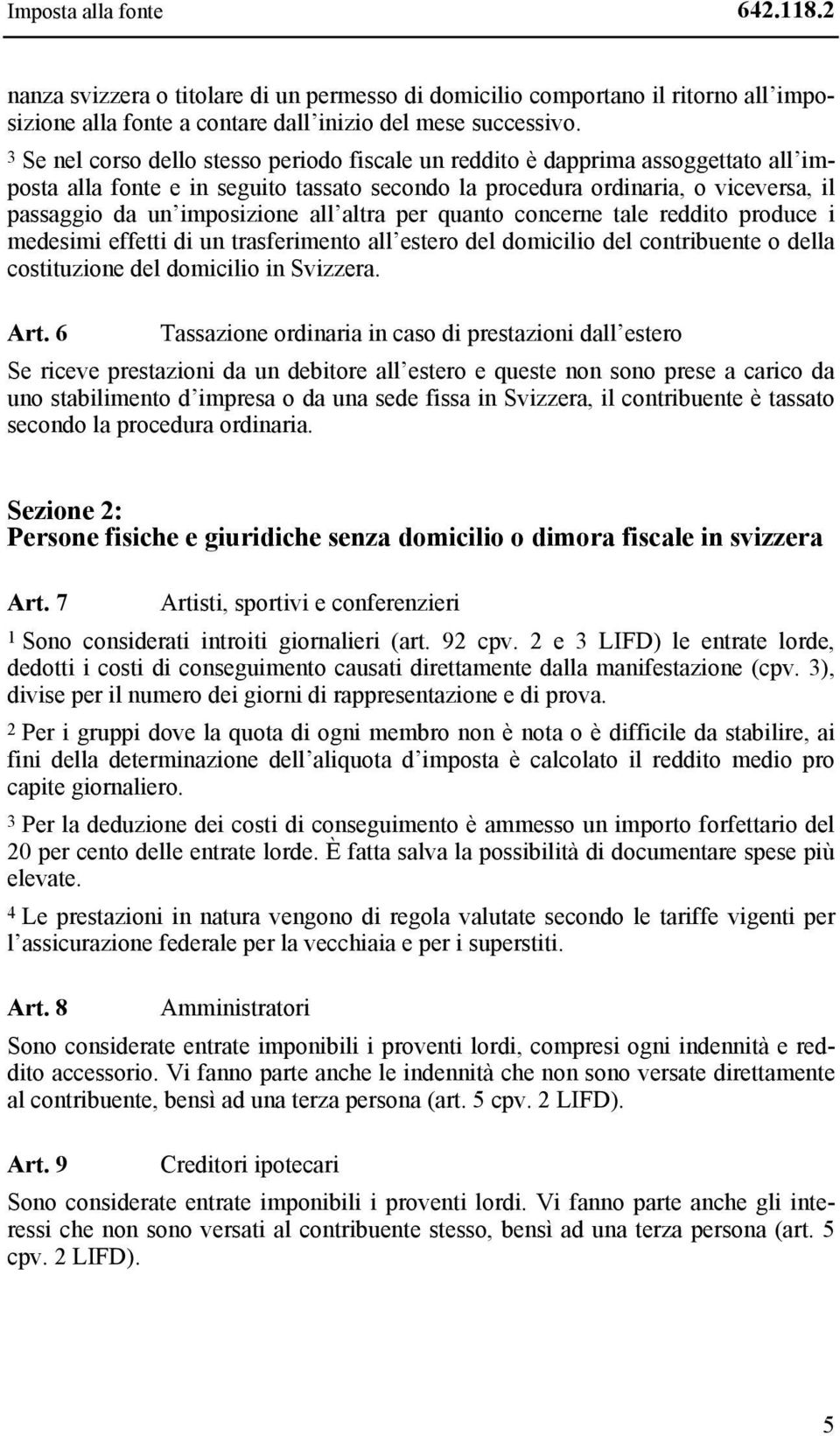 all altra per quanto concerne tale reddito produce i medesimi effetti di un trasferimento all estero del domicilio del contribuente o della costituzione del domicilio in Svizzera. Art.