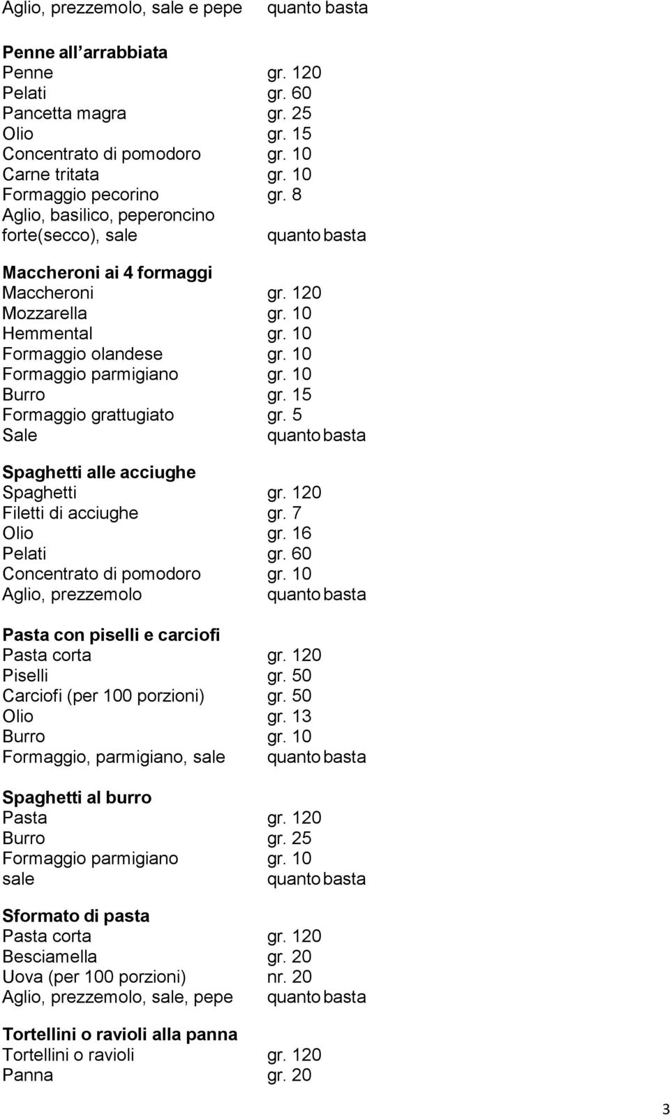 15 Formaggio grattugiato gr. 5 Spaghetti alle acciughe Spaghetti gr. 120 Filetti di acciughe gr. 7 Olio gr. 16 Pelati gr. 60 Concentrato di pomodoro gr.