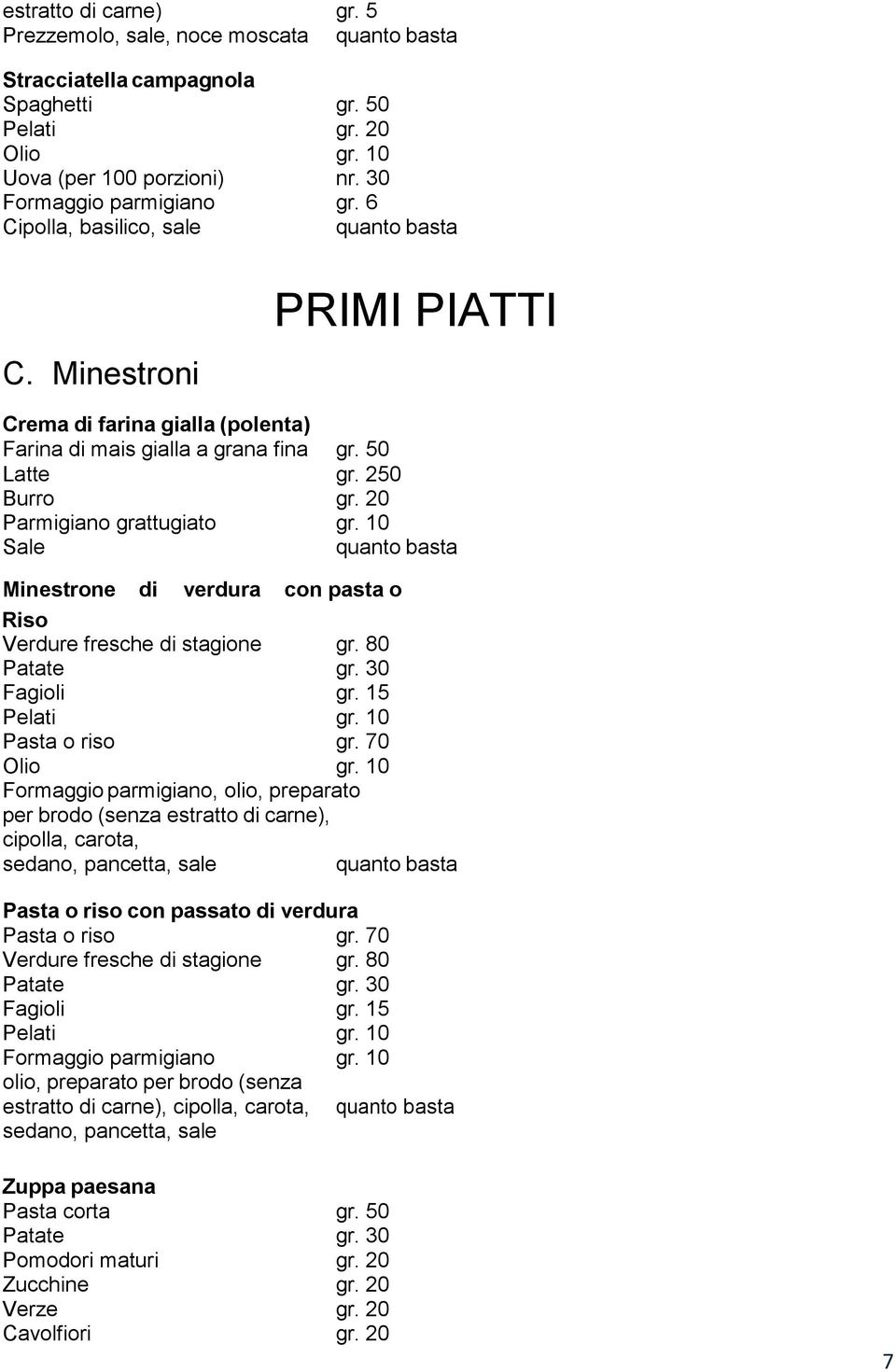 10 Minestrone di verdura con pasta o Riso Verdure fresche di stagione gr. 80 Patate gr. 30 Fagioli gr. 15 Pelati gr. 10 Pasta o riso gr.