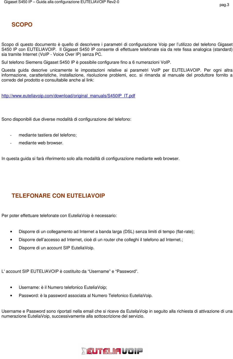 Sul telefono Siemens Gigaset S450 IP è possibile configurare fino a 6 numerazioni VoIP. Questa guida descrive unicamente le impostazioni relative ai parametri VoIP per EUTELIAVOIP.