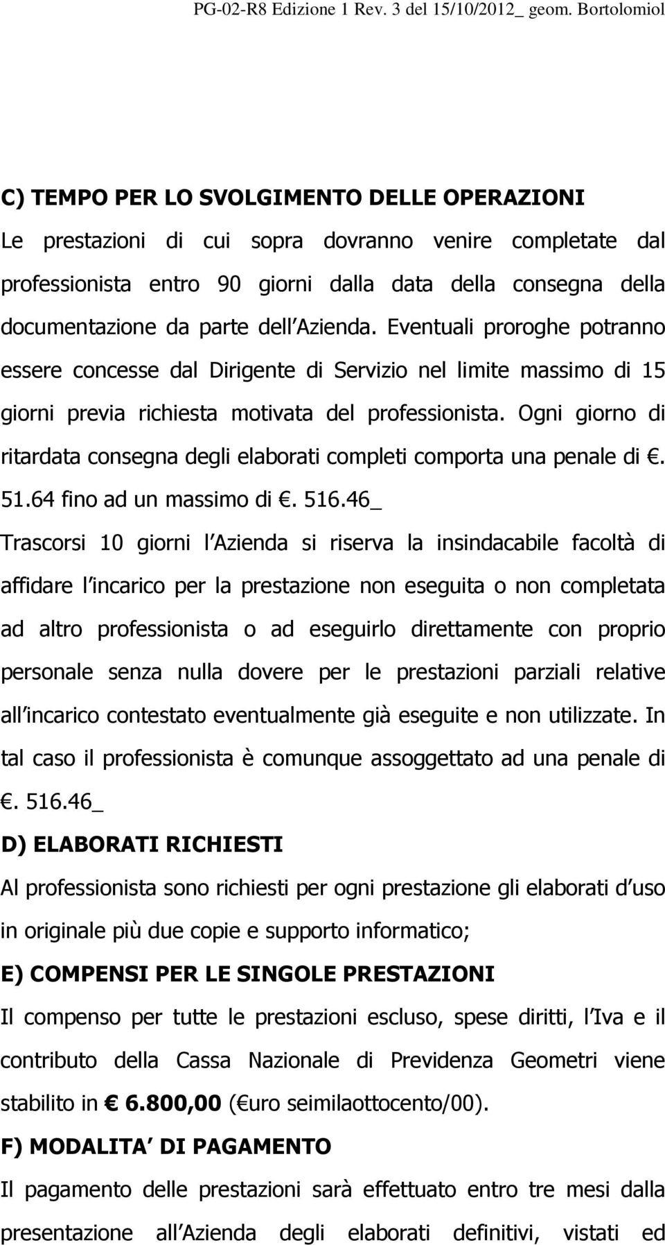 Ogni giorno di ritardata consegna degli elaborati completi comporta una penale di. 51.64 fino ad un massimo di. 516.