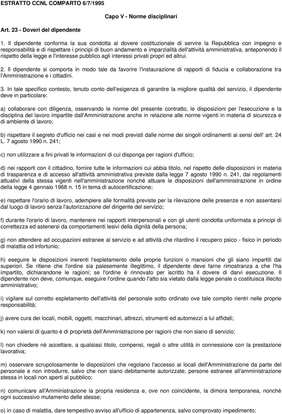 amministrativa, anteponendo il rispetto della legge e l'interesse pubblico agli interessi privati propri ed altrui. 2.