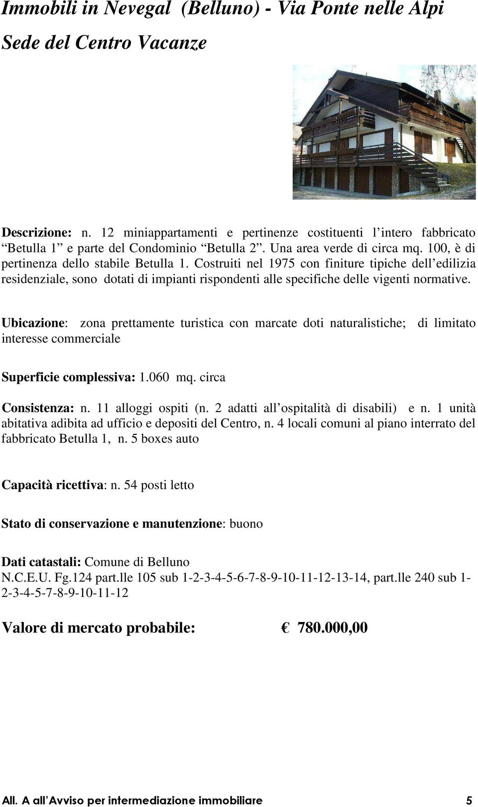 Costruiti nel 1975 con finiture tipiche dell edilizia residenziale, sono dotati di impianti rispondenti alle specifiche delle vigenti normative.