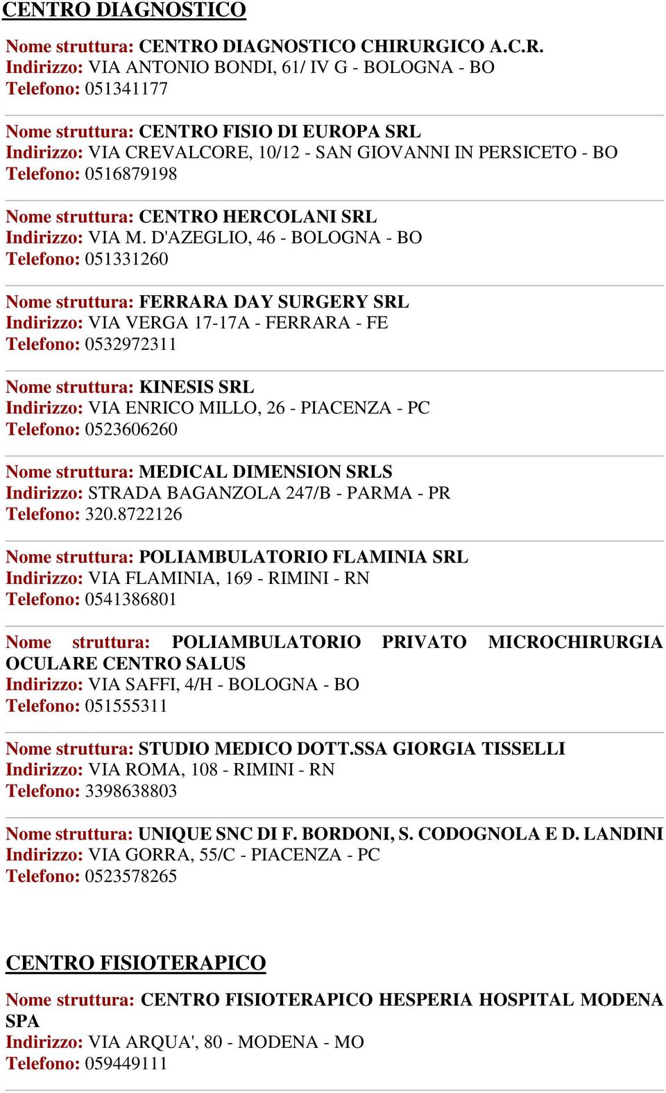 RGICO A.C.R. Indirizzo: VIA ANTONIO BONDI, 61/ IV G - BOLOGNA - BO Telefono: 051341177 Nome struttura:  FISIO DI EUROPA SRL Indirizzo: VIA CREVALCORE, 10/12 - SAN GIOVANNI IN PERSICETO - BO Telefono: