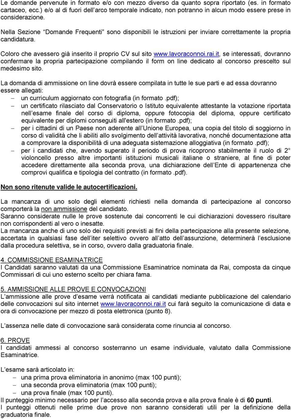 Nella Sezione Domande Frequenti sono disponibili le istruzioni per inviare correttamente la propria candidatura. Coloro che avessero già inserito il proprio CV sul sito www.lavoraconnoi.rai.