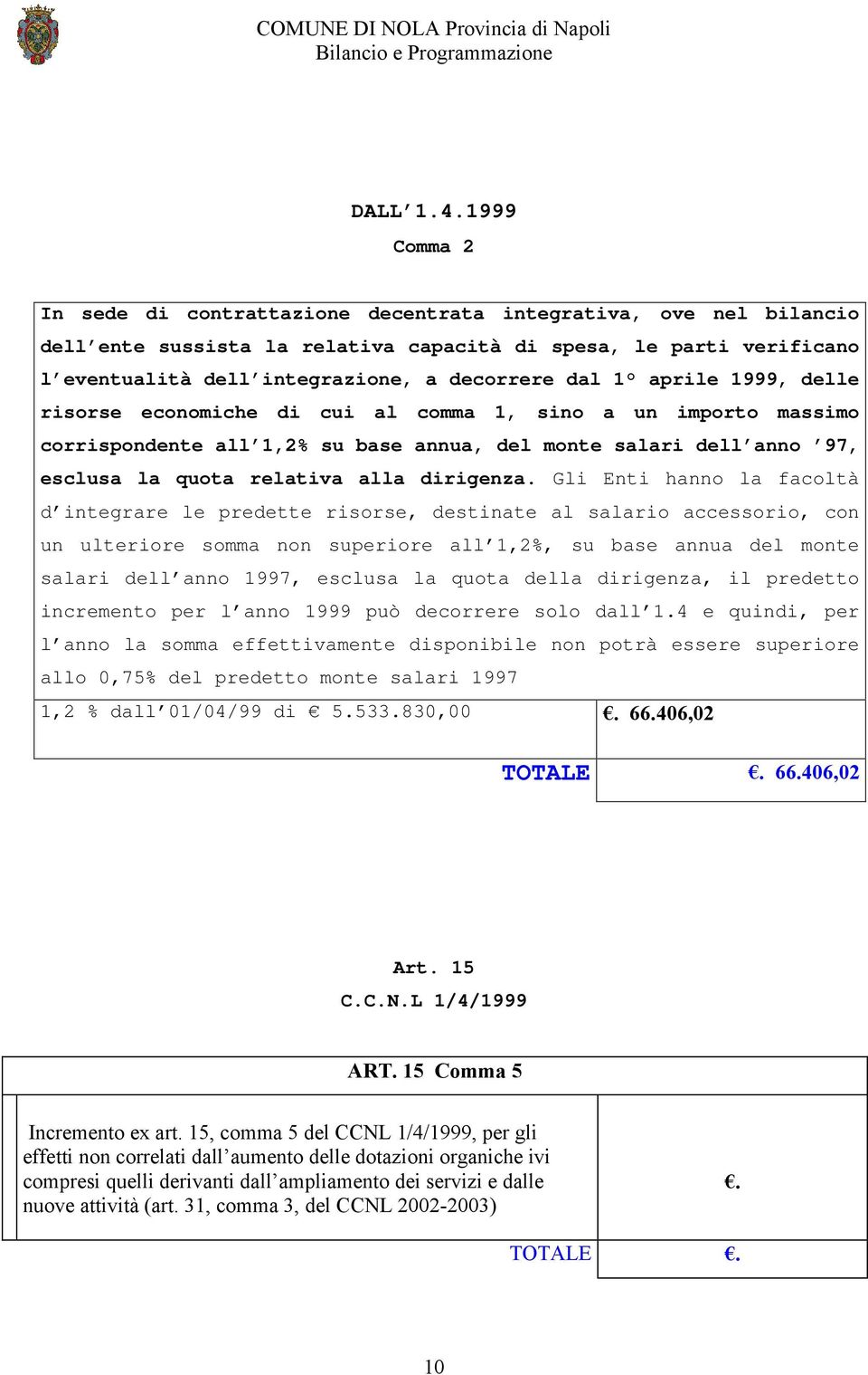 1 aprile 1999, delle risorse economiche di cui al comma 1, sino a un importo massimo corrispondente all 1,2% su base annua, del monte salari dell anno 97, esclusa la quota relativa alla dirigenza.