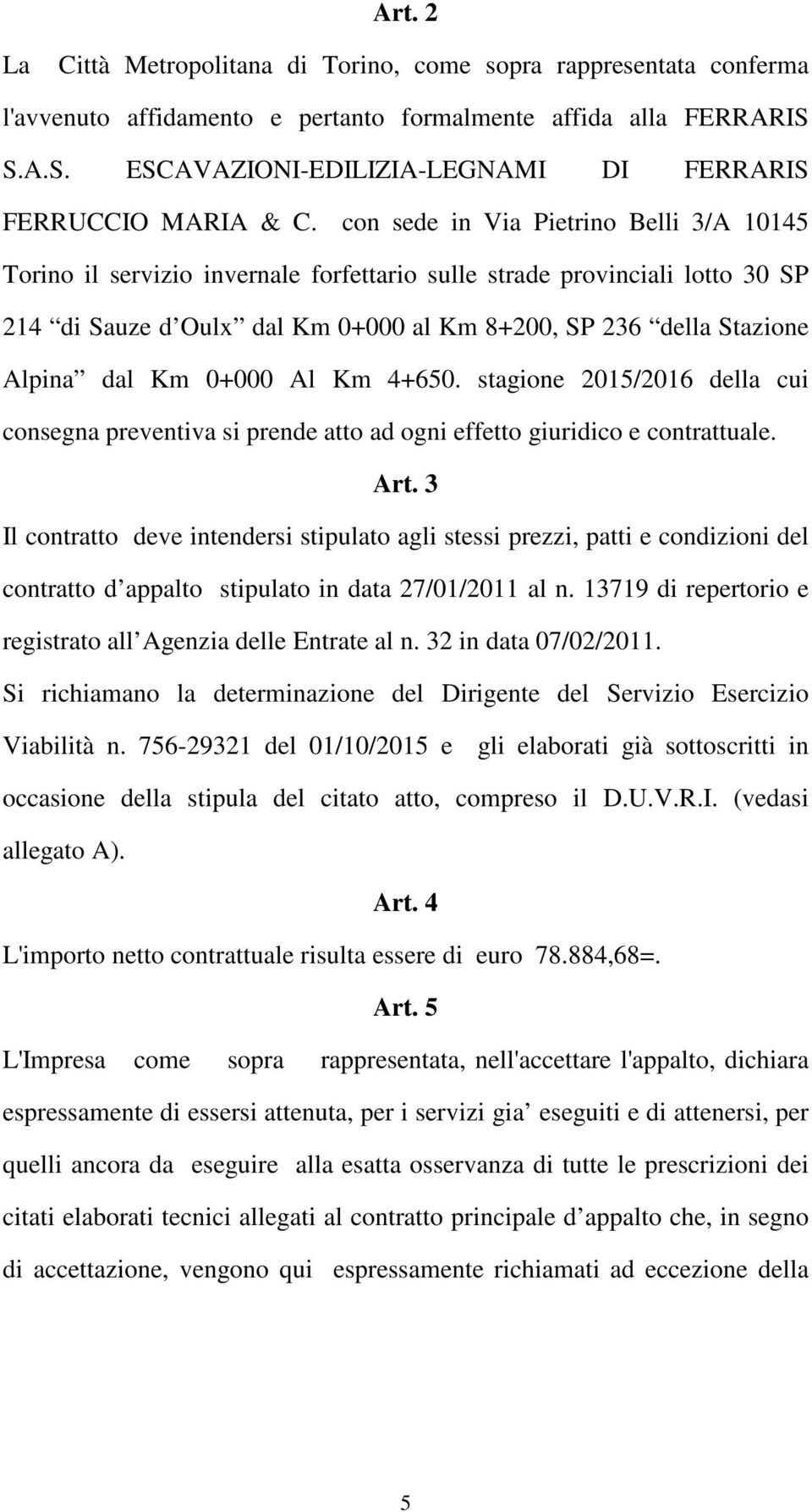 con sede in Via Pietrino Belli 3/A 10145 Torino il servizio invernale forfettario sulle strade provinciali lotto 30 SP 214 di Sauze d Oulx dal Km 0+000 al Km 8+200, SP 236 della Stazione Alpina dal