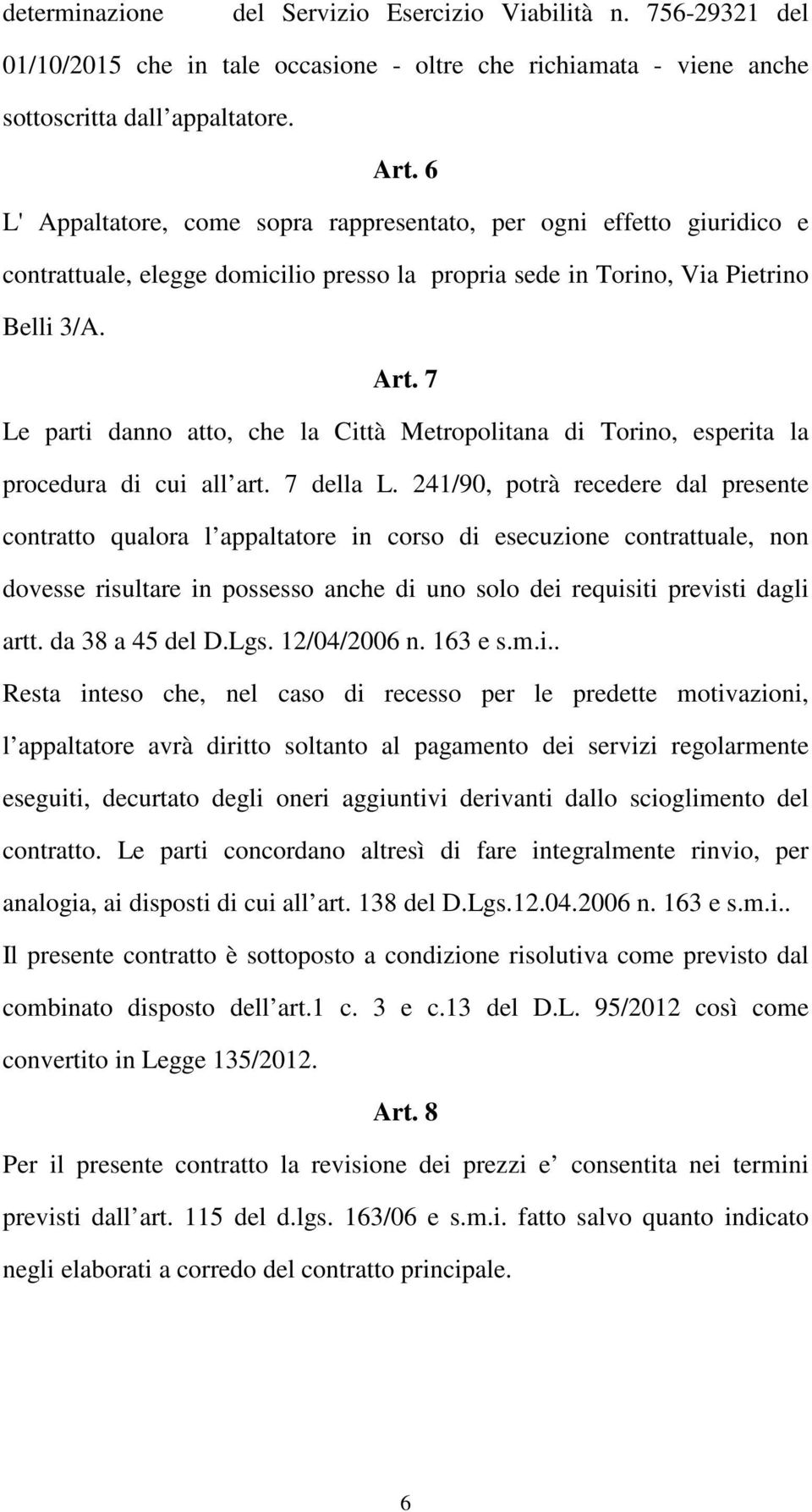 7 Le parti danno atto, che la Città Metropolitana di Torino, esperita la procedura di cui all art. 7 della L.