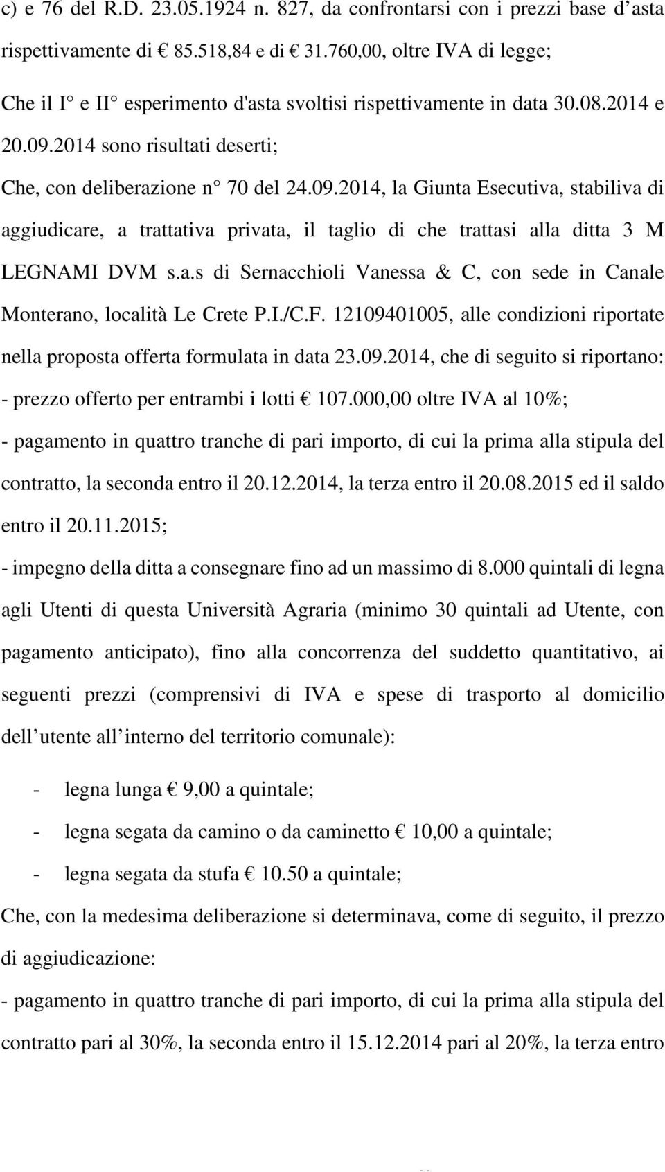 2014 sono risultati deserti; Che, con deliberazione n 70 del 24.09.2014, la Giunta Esecutiva, stabiliva di aggiudicare, a trattativa privata, il taglio di che trattasi alla ditta 3 M LEGNAMI DVM s.a.s di Sernacchioli Vanessa & C, con sede in Canale Monterano, località Le Crete P.