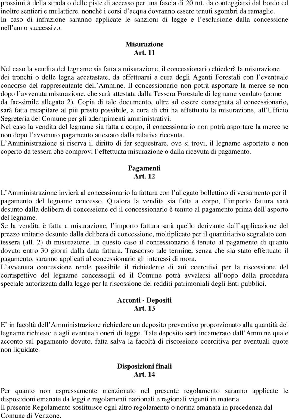 11 Nel caso la vendita del legname sia fatta a misurazione, il concessionario chiederà la misurazione dei tronchi o delle legna accatastate, da effettuarsi a cura degli Agenti Forestali con l